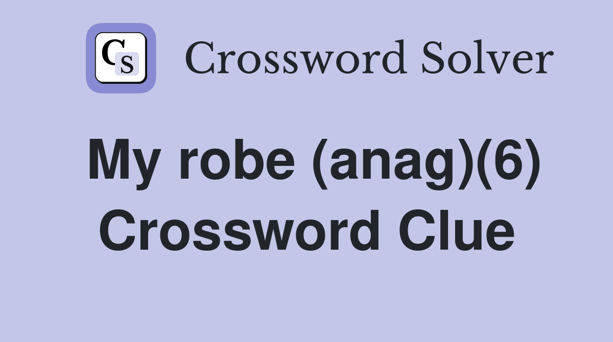 My robe (anag)(6) Crossword Clue Answers Crossword Solver